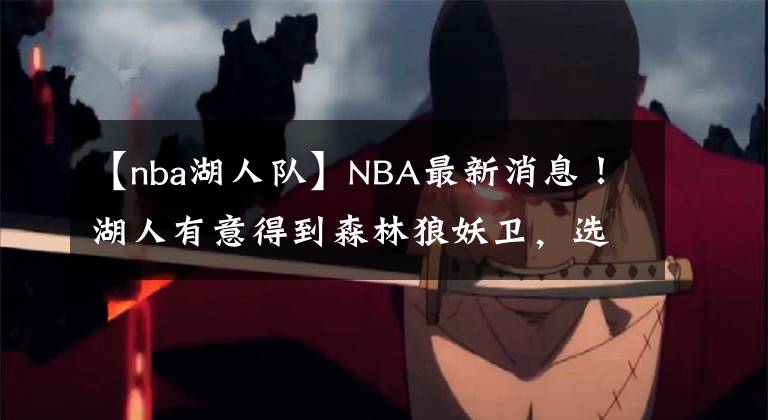 【nba湖人队】NBA最新消息！湖人有意得到森林狼妖卫，选秀权成关键筹码！