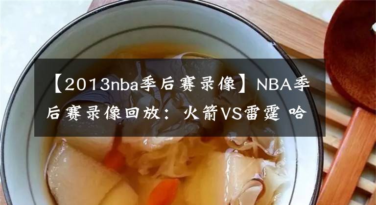 【2013nba季后赛录像】NBA季后赛录像回放：火箭VS雷霆 哈登暴走狂砍37+11率队大胜雷霆