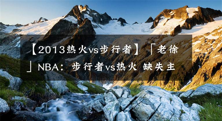 【2013热火vs步行者】「老徐」NBA：步行者vs热火 缺失主力的热火难以招架步行者