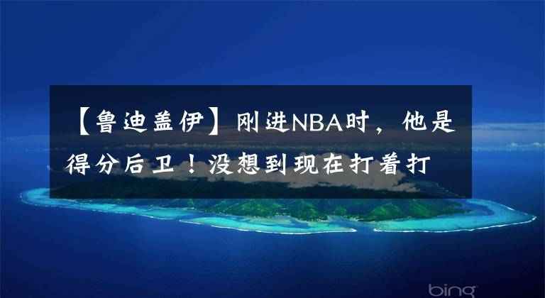 【鲁迪盖伊】刚进NBA时，他是得分后卫！没想到现在打着打着，他成中锋了！