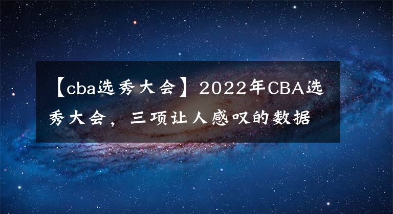 【cba选秀大会】2022年CBA选秀大会，三项让人感叹的数据，说明三个“问题”