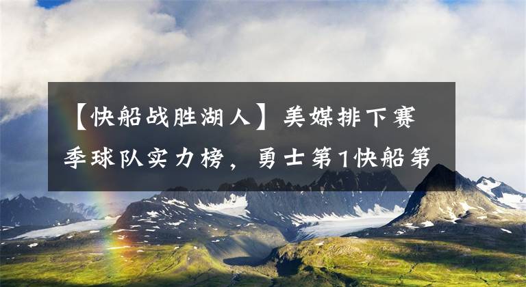 【快船战胜湖人】美媒排下赛季球队实力榜，勇士第1快船第6篮网第8，湖人热火尴尬