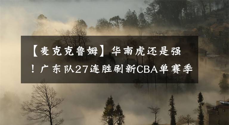 【麦克克鲁姆】华南虎还是强！广东队27连胜刷新CBA单赛季连胜纪录
