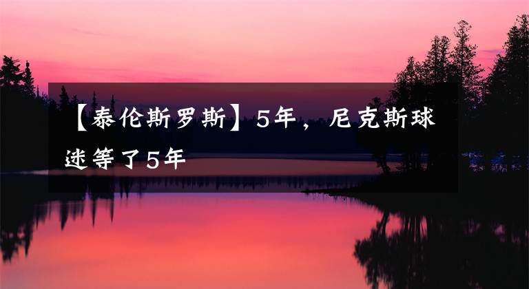 【泰伦斯罗斯】5年，尼克斯球迷等了5年