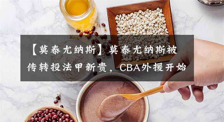 【莫泰尤纳斯】莫泰尤纳斯被传转投法甲新贵，CBA外援开始集体撤退？