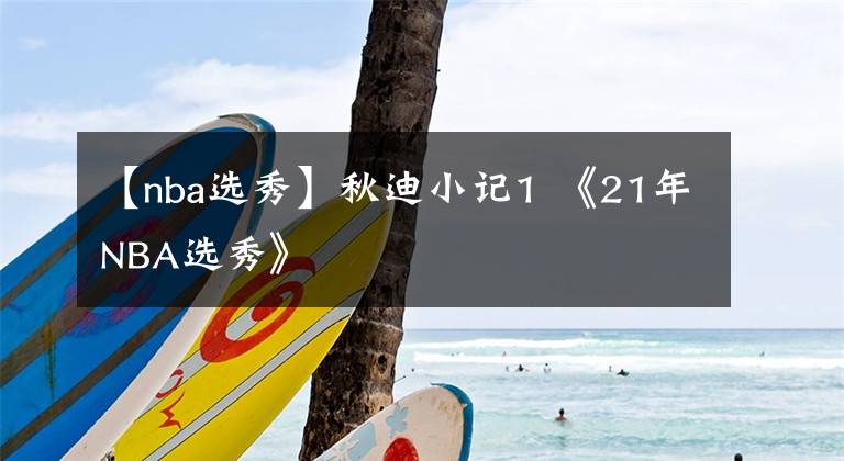 【nba选秀】秋迪小记1 《21年NBA选秀》
