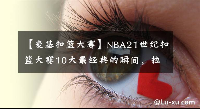 【麦基扣篮大赛】NBA21世纪扣篮大赛10大最经典的瞬间，拉文VS戈登历史最强对决