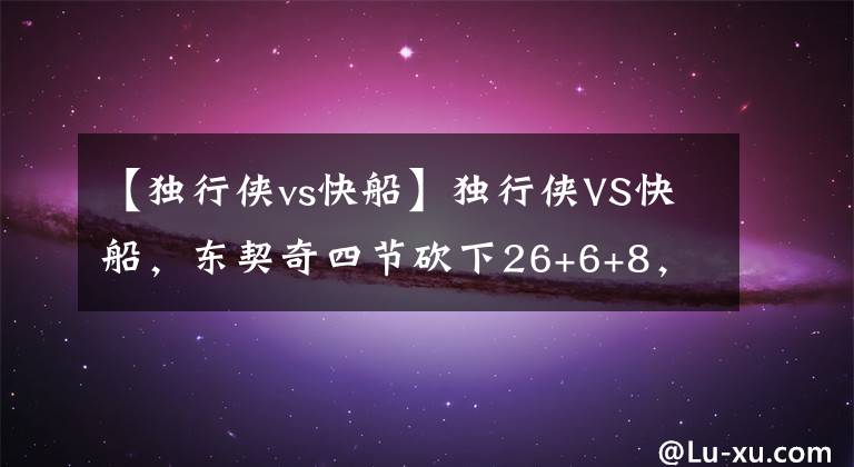 【独行侠vs快船】独行侠VS快船，东契奇四节砍下26+6+8，乔治1.1秒投进绝平三分