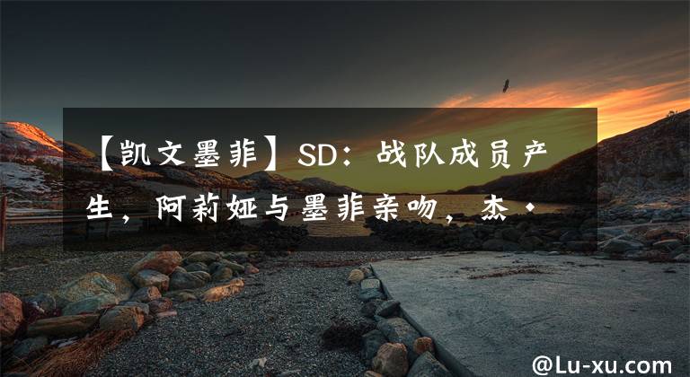 【凯文墨菲】SD：战队成员产生，阿莉娅与墨菲亲吻，杰·乌索将蛋妞打上担架