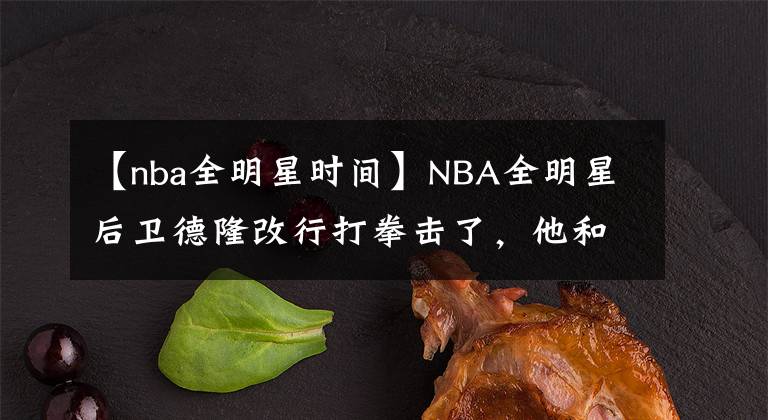 【nba全明星时间】NBA全明星后卫德隆改行打拳击了，他和保罗啥时候来一场