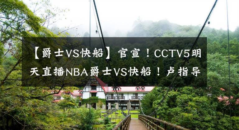 【爵士VS快船】官宣！CCTV5明天直播NBA爵士VS快船！卢指导牛逼啊！