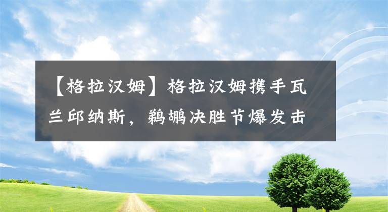 【格拉汉姆】格拉汉姆携手瓦兰邱纳斯，鹈鹕决胜节爆发击败步行者