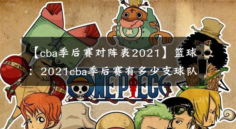 【cba季后赛对阵表2021】篮球：2021cba季后赛有多少支球队