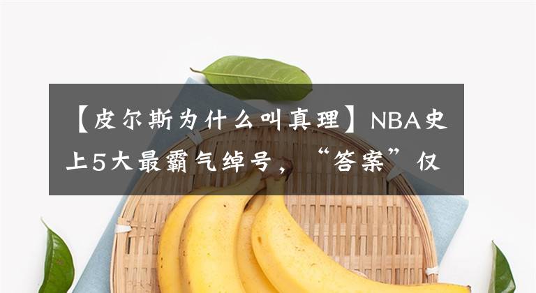 【皮尔斯为什么叫真理】NBA史上5大最霸气绰号，“答案”仅排第三？现役无一人上榜