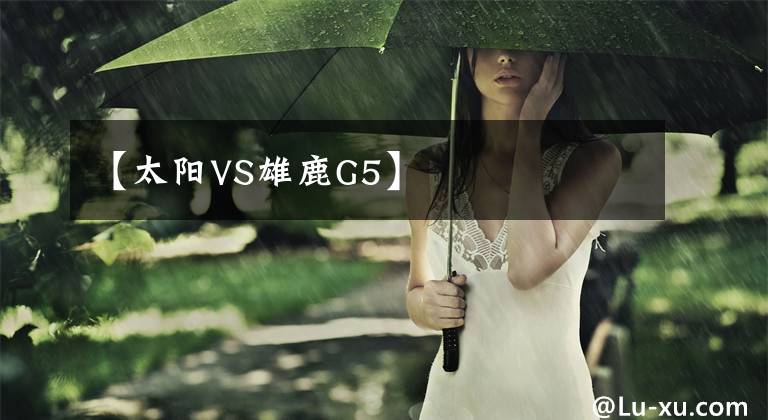 【太阳VS雄鹿G5】