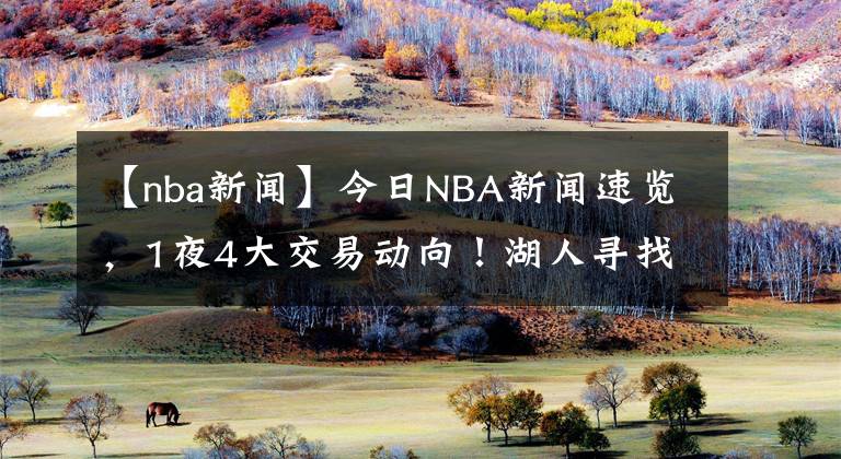 【nba新闻】今日NBA新闻速览，1夜4大交易动向！湖人寻找朗多替身，勇士4换1求购唐斯？