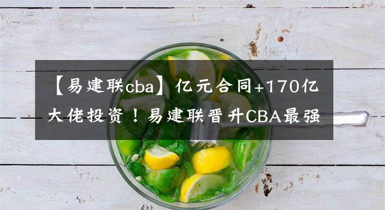 【易建联cba】亿元合同+170亿大佬投资！易建联晋升CBA最强老板，打球成副业了