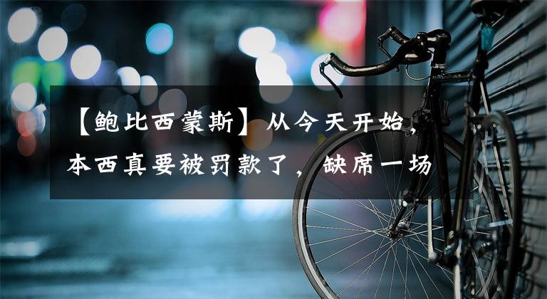 【鲍比西蒙斯】从今天开始，本西真要被罚款了，缺席一场罚36万