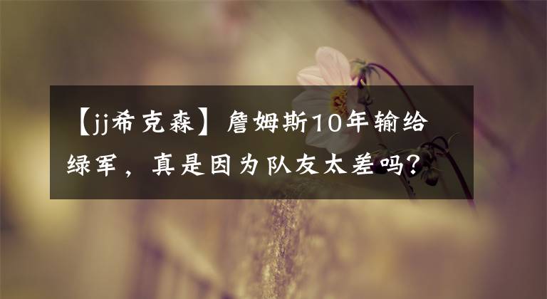 【jj希克森】詹姆斯10年输给绿军，真是因为队友太差吗？回顾当年队友表现