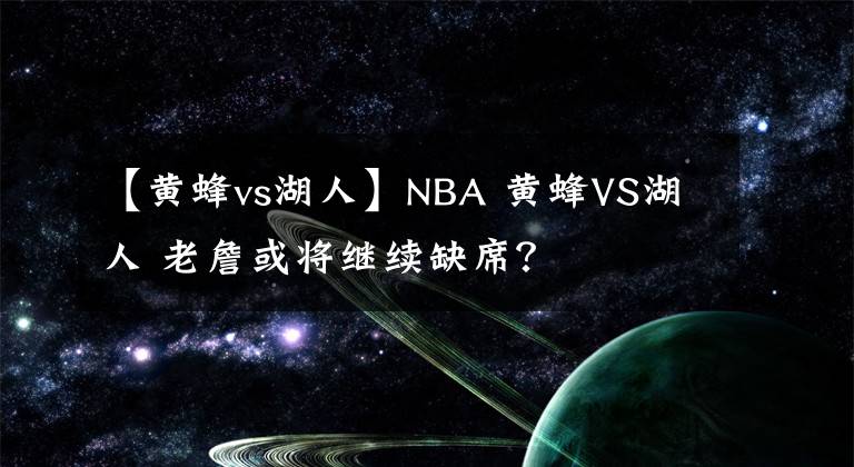 【黄蜂vs湖人】NBA 黄蜂VS湖人 老詹或将继续缺席？