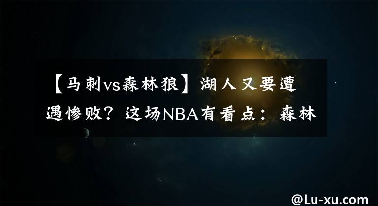 【马刺vs森林狼】湖人又要遭遇惨败？这场NBA有看点：森林狼VS湖人