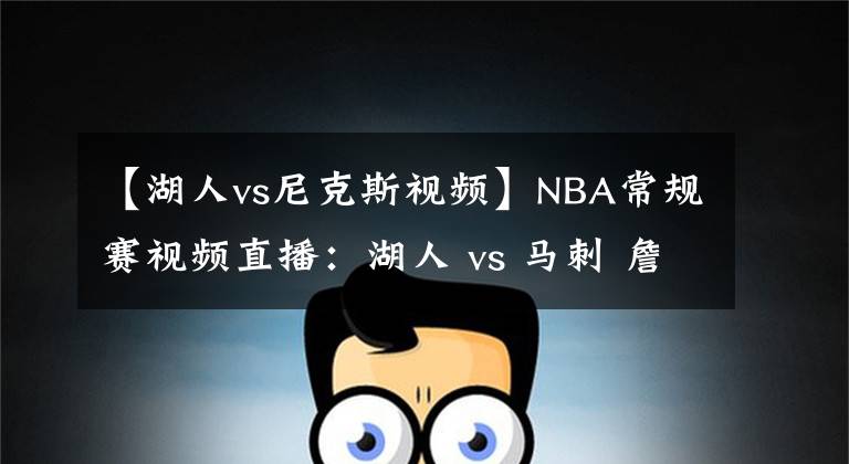 【湖人vs尼克斯视频】NBA常规赛视频直播：湖人 vs 马刺 詹皇浓眉哥欲率队豪取8连胜！