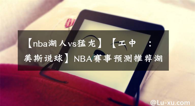 【nba湖人vs猛龙】【工中呺：美斯说球】NBA赛事预测推荐湖人vs猛龙 德拉蒙德出战存疑