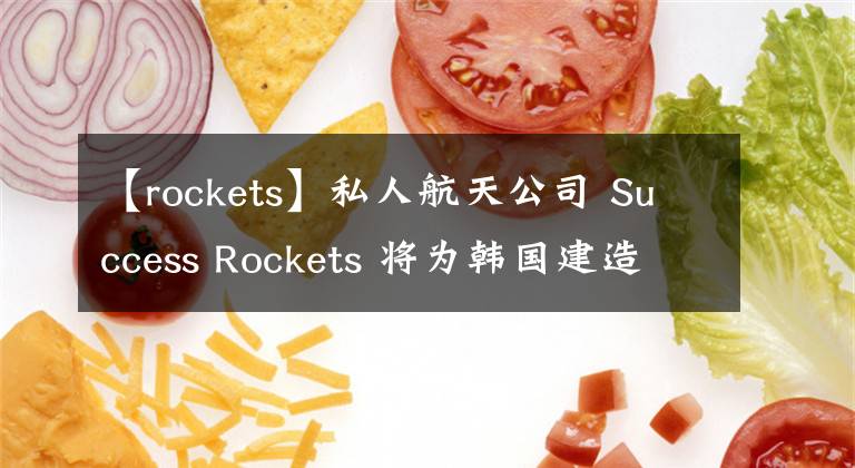 【rockets】私人航天公司 Success Rockets 将为韩国建造 STALKER 轨道火箭