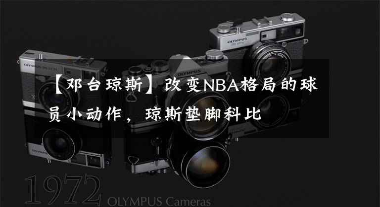 【邓台琼斯】改变NBA格局的球员小动作，琼斯垫脚科比