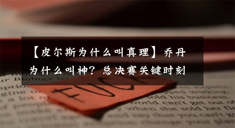 【皮尔斯为什么叫真理】乔丹为什么叫神？总决赛关键时刻31分，30分，科比G7大战24中6