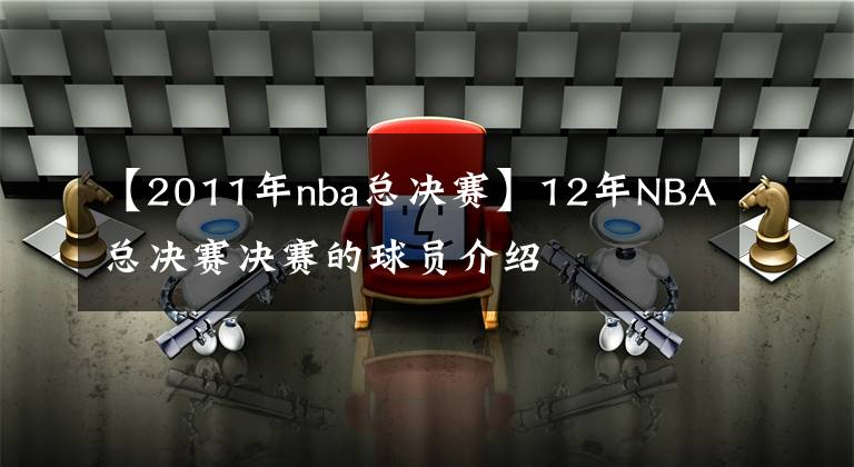 【2011年nba总决赛】12年NBA总决赛决赛的球员介绍