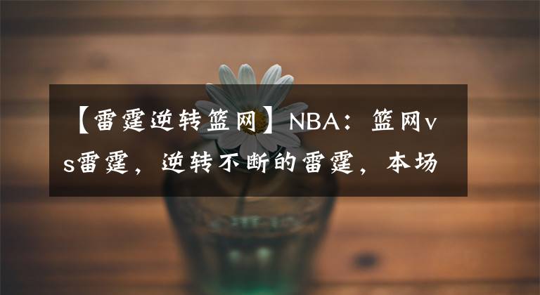 【雷霆逆转篮网】NBA：篮网vs雷霆，逆转不断的雷霆，本场能否继续发挥？