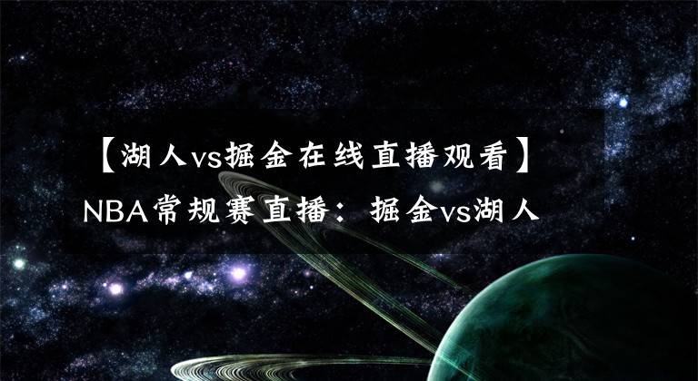 【湖人vs掘金在线直播观看】NBA常规赛直播：掘金vs湖人 詹姆斯出战成疑，湖人能否终结连败？