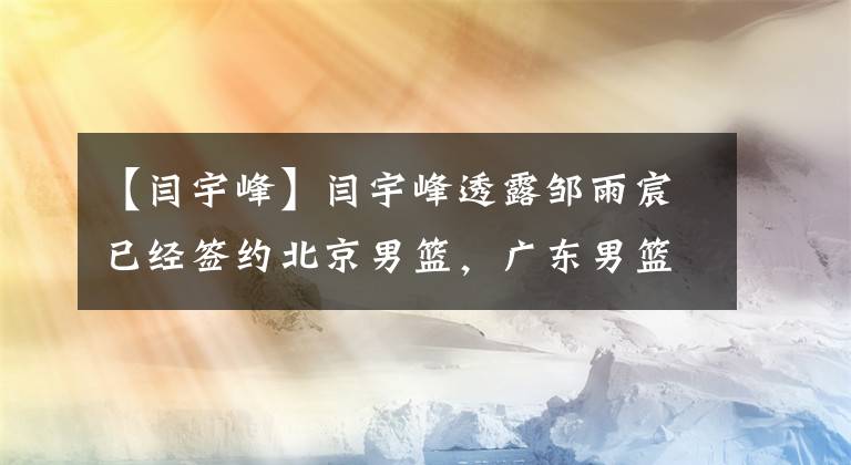 【闫宇峰】闫宇峰透露邹雨宸已经签约北京男篮，广东男篮真的没有太多选择了