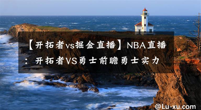 【开拓者vs掘金直播】NBA直播：开拓者VS勇士前瞻勇士实力占优将终结连败（免费观看）