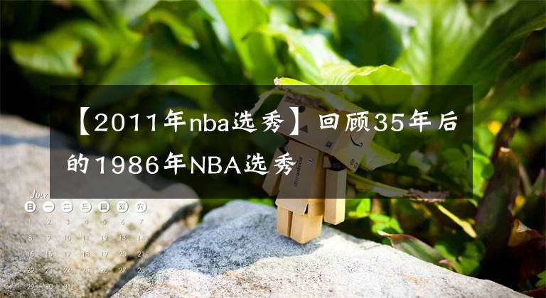 【2011年nba选秀】回顾35年后的1986年NBA选秀