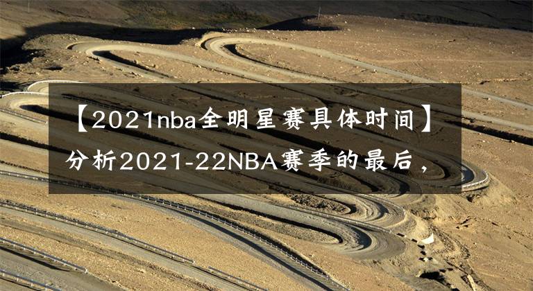 【2021nba全明星赛具体时间】分析2021-22NBA赛季的最后，哪些球队的剩余赛程最艰难和最简单