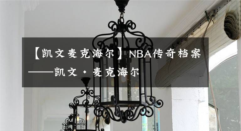 【凯文麦克海尔】NBA传奇档案——凯文·麦克海尔