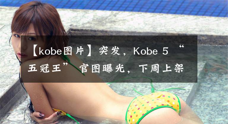 【kobe图片】突发，Kobe 5 “五冠王” 官图曝光，下周上架 Snkrs 限量发售！