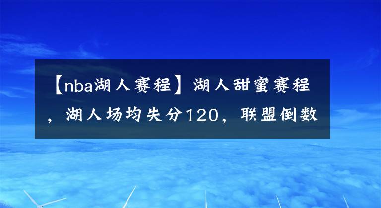 【nba湖人赛程】湖人甜蜜赛程，湖人场均失分120，联盟倒数第一，比篮网多输11分