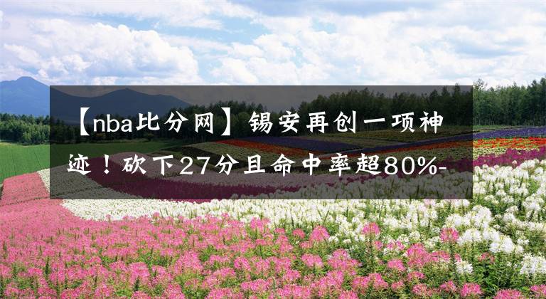 【nba比分网】锡安再创一项神迹！砍下27分且命中率超80%--风驰篮球比分网