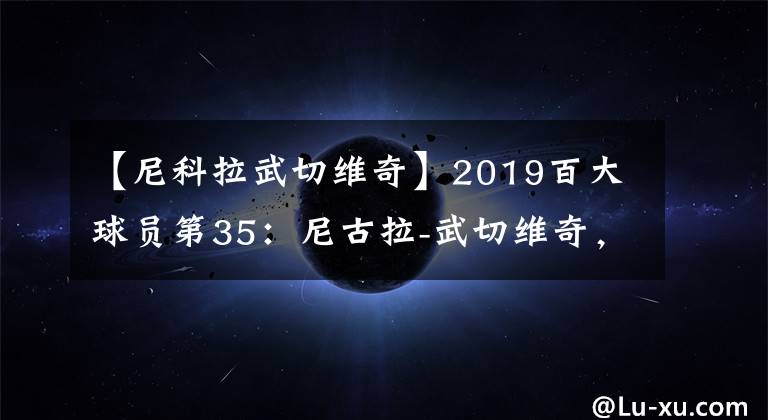 【尼科拉武切维奇】2019百大球员第35：尼古拉-武切维奇，东部第二中锋？