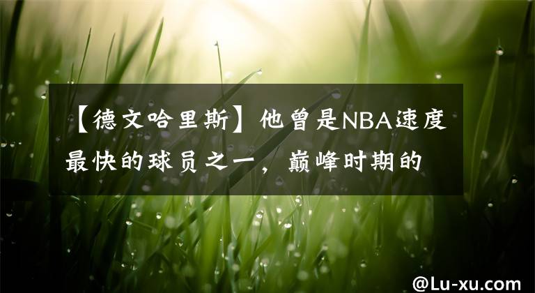 【德文哈里斯】他曾是NBA速度最快的球员之一，巅峰时期的德文哈里斯什么水平？