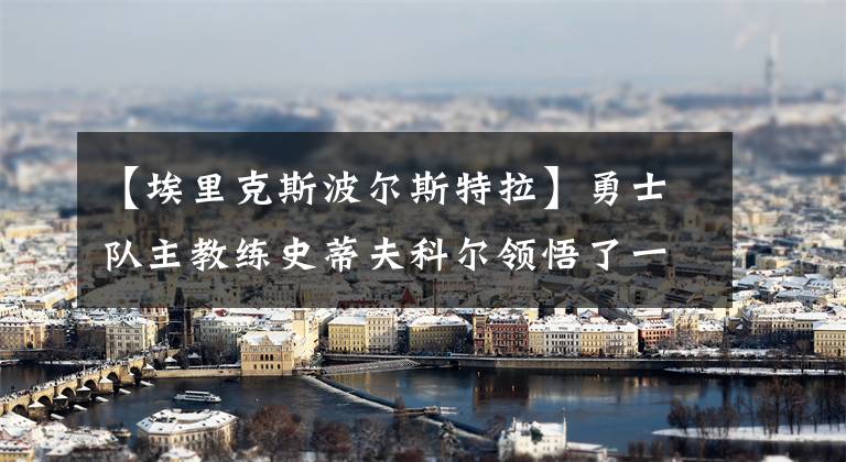 【埃里克斯波尔斯特拉】勇士队主教练史蒂夫科尔领悟了一些“新血液、新能量、新想法”