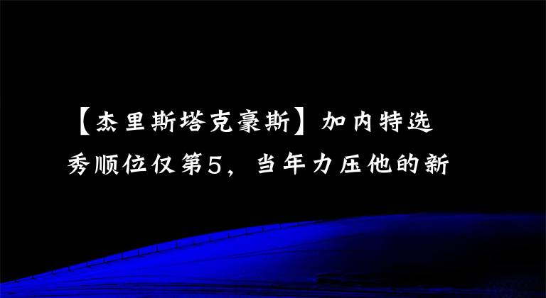 【杰里斯塔克豪斯】加内特选秀顺位仅第5，当年力压他的新秀是谁？发展如何？