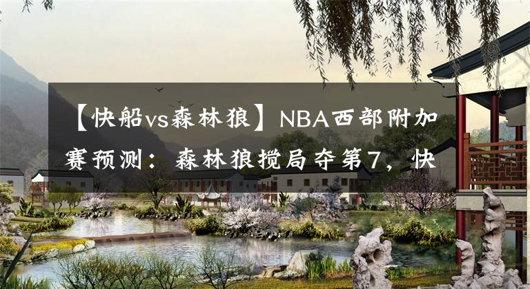 【快船vs森林狼】NBA西部附加赛预测：森林狼搅局夺第7，快船绝杀入围季后赛