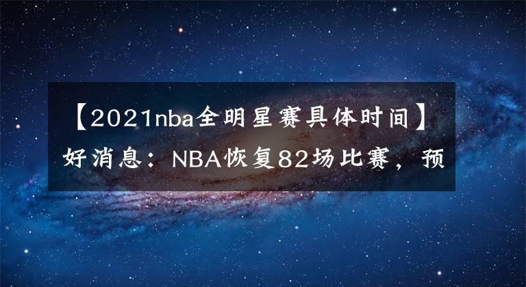 【2021nba全明星赛具体时间】好消息：NBA恢复82场比赛，预计最快一周将公布2021-22赛季赛程