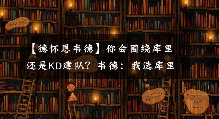 【德怀恩韦德】你会围绕库里还是KD建队？韦德：我选库里，他是历史前四的球员！