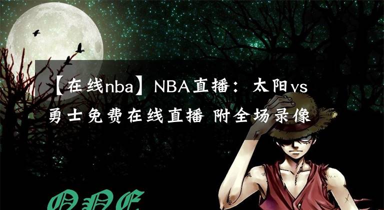 【在线nba】NBA直播：太阳vs勇士免费在线直播 附全场录像回放！