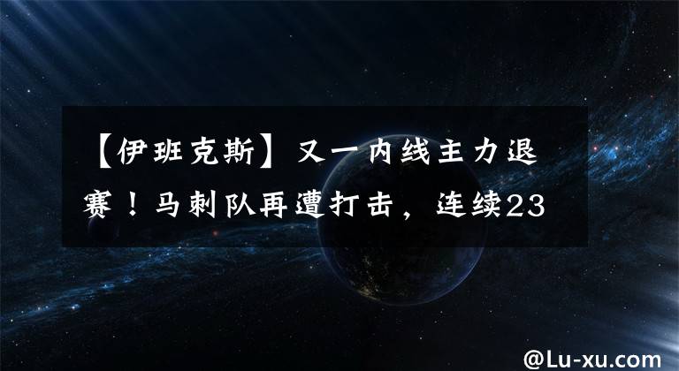 【伊班克斯】又一内线主力退赛！马刺队再遭打击，连续23次季后赛纪录已无望？